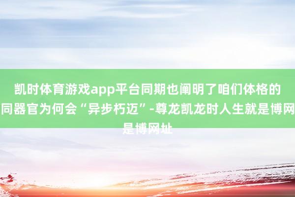 凯时体育游戏app平台同期也阐明了咱们体格的不同器官为何会“异步朽迈”-尊龙凯龙时人生就是博网址