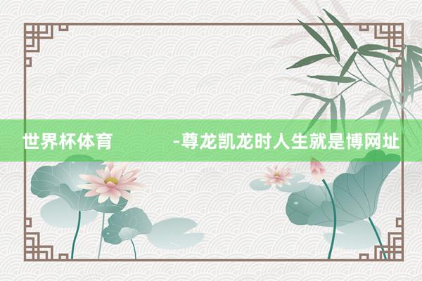 世界杯体育            -尊龙凯龙时人生就是博网址