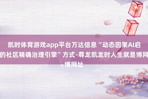 凯时体育游戏app平台万达信息“动态因果AI启动的社区精确治理引擎”方式-尊龙凯龙时人生就是博网址