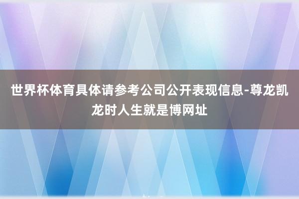 世界杯体育具体请参考公司公开表现信息-尊龙凯龙时人生就是博网址